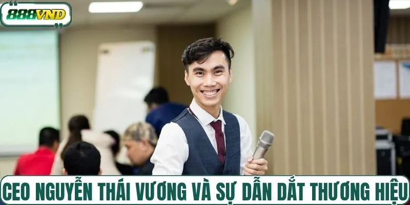 CEO Nguyễn Thái Vương và sự dẫn dắt thương hiệu