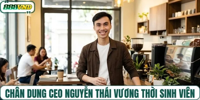 Chân dung CEO Nguyễn Thái Vương thời sinh viên