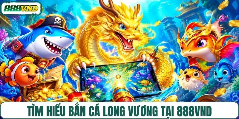 Định nghĩa game bắn cá Long Vương tại 888VND