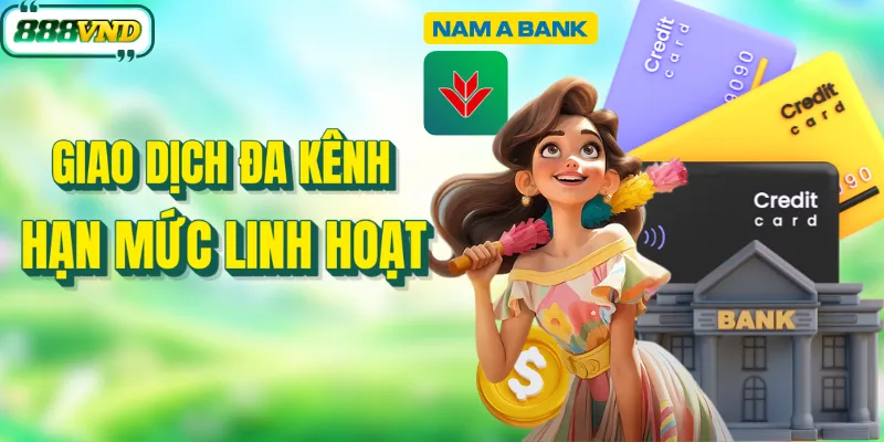Hạn mức nạp rút cao và linh hoạt