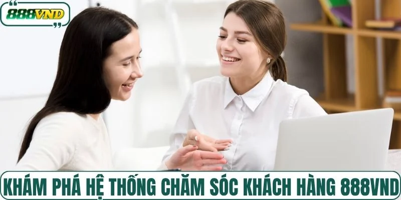 Khám phá hệ thống chăm sóc khách hàng 888VND 