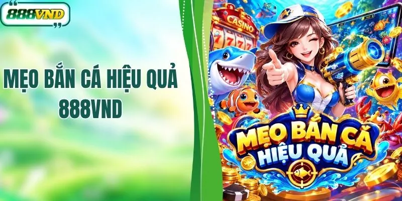 Bỏ Túi Mẹo Bắn Cá Hiệu Quả Tăng Tỷ Lệ Thắng Tại 888VND